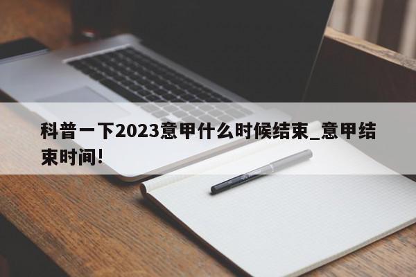 科普一下2023意甲什么时候结束_意甲结束时间!