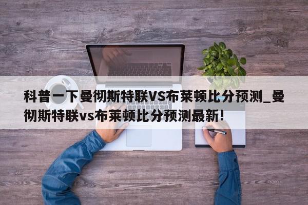 科普一下曼彻斯特联VS布莱顿比分预测_曼彻斯特联vs布莱顿比分预测最新!