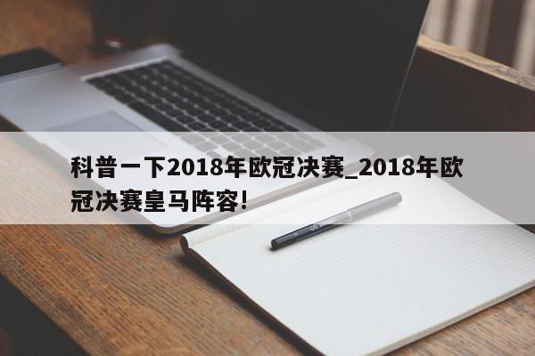 科普一下2018年欧冠决赛_2018年欧冠决赛皇马阵容!