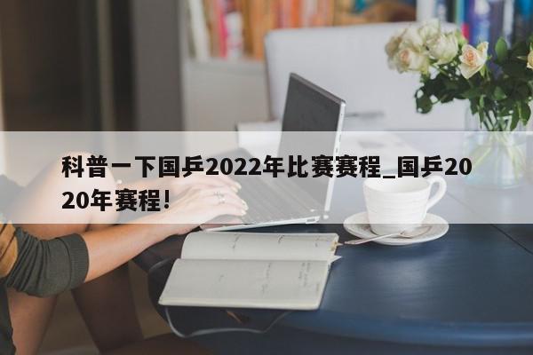 科普一下国乒2022年比赛赛程_国乒2020年赛程!