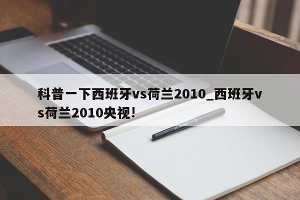 科普一下西班牙vs荷兰2010_西班牙vs荷兰2010央视!