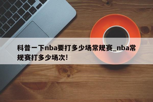 科普一下nba要打多少场常规赛_nba常规赛打多少场次!