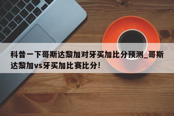 科普一下哥斯达黎加对牙买加比分预测_哥斯达黎加vs牙买加比赛比分!