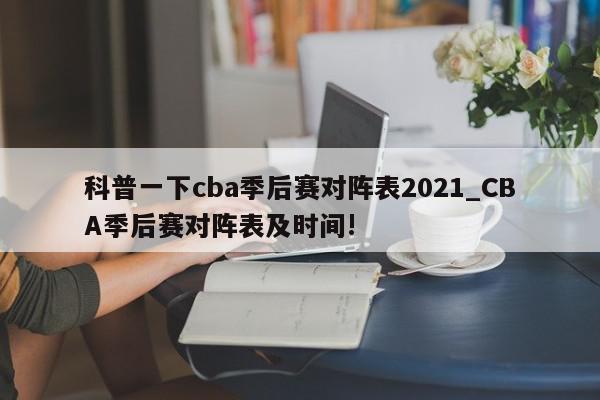 科普一下cba季后赛对阵表2021_CBA季后赛对阵表及时间!