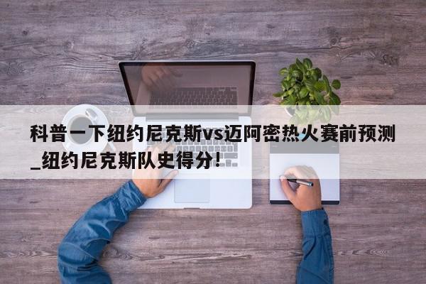 科普一下纽约尼克斯vs迈阿密热火赛前预测_纽约尼克斯队史得分!