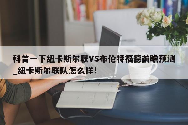 科普一下纽卡斯尔联VS布伦特福德前瞻预测_纽卡斯尔联队怎么样!