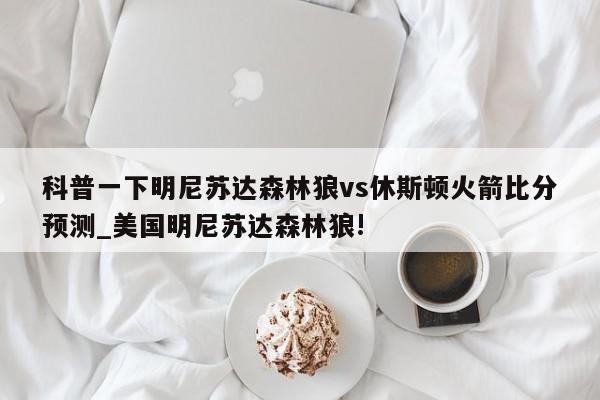 科普一下明尼苏达森林狼vs休斯顿火箭比分预测_美国明尼苏达森林狼!