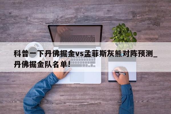 科普一下丹佛掘金vs孟菲斯灰熊对阵预测_丹佛掘金队名单!