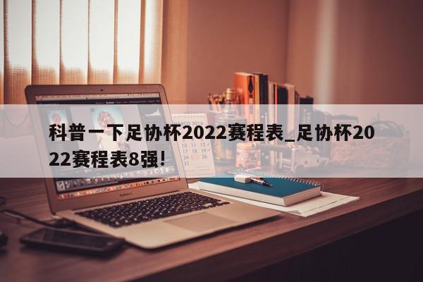 科普一下足协杯2022赛程表_足协杯2022赛程表8强!