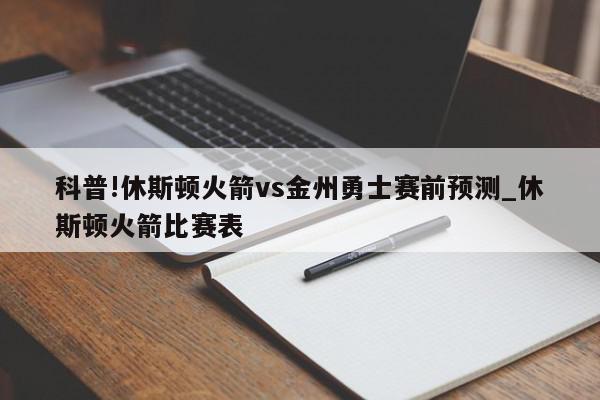 科普!休斯顿火箭vs金州勇士赛前预测_休斯顿火箭比赛表