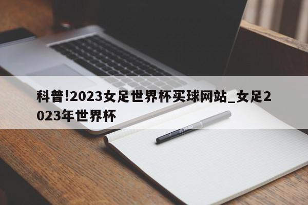 科普!2023女足世界杯买球网站_女足2023年世界杯