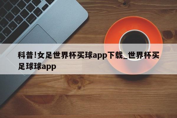 科普!女足世界杯买球app下载_世界杯买足球球app