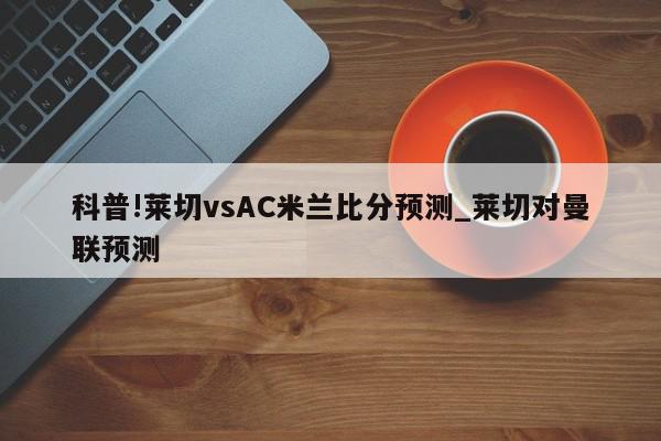 科普!莱切vsAC米兰比分预测_莱切对曼联预测