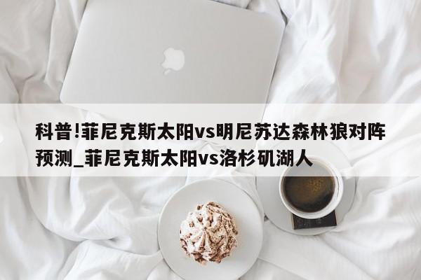 科普!菲尼克斯太阳vs明尼苏达森林狼对阵预测_菲尼克斯太阳vs洛杉矶湖人