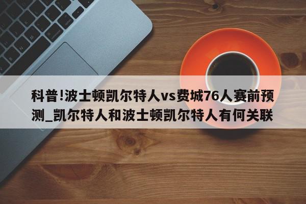 科普!波士顿凯尔特人vs费城76人赛前预测_凯尔特人和波士顿凯尔特人有何关联