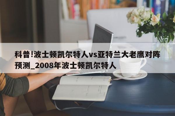 科普!波士顿凯尔特人vs亚特兰大老鹰对阵预测_2008年波士顿凯尔特人