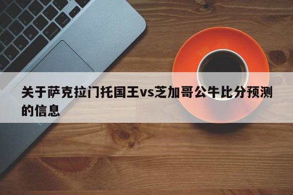 关于萨克拉门托国王vs芝加哥公牛比分预测的信息