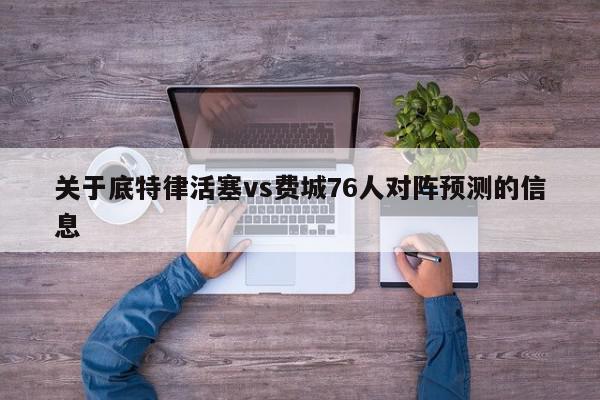 关于底特律活塞vs费城76人对阵预测的信息