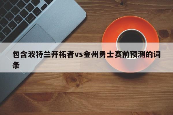 包含波特兰开拓者vs金州勇士赛前预测的词条