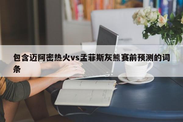 包含迈阿密热火vs孟菲斯灰熊赛前预测的词条