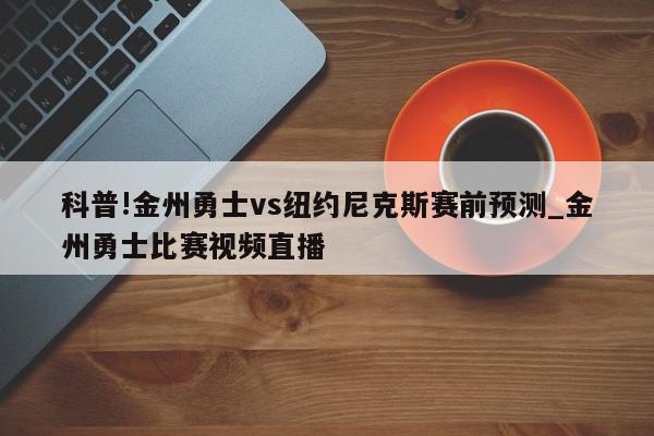 科普!金州勇士vs纽约尼克斯赛前预测_金州勇士比赛视频直播