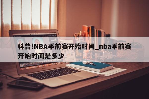 科普!NBA季前赛开始时间_nba季前赛开始时间是多少