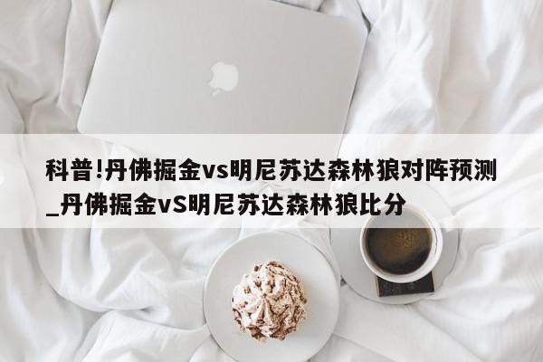 科普!丹佛掘金vs明尼苏达森林狼对阵预测_丹佛掘金vS明尼苏达森林狼比分