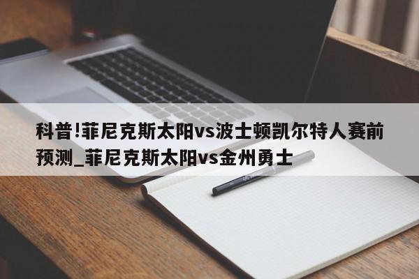 科普!菲尼克斯太阳vs波士顿凯尔特人赛前预测_菲尼克斯太阳vs金州勇士