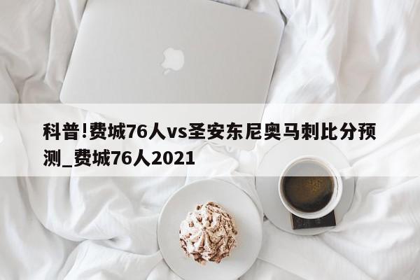 科普!费城76人vs圣安东尼奥马刺比分预测_费城76人2021