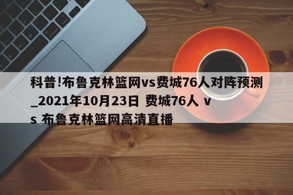 科普!布鲁克林篮网vs费城76人对阵预测_2021年10月23日 费城76人 vs 布鲁克林篮网高清直播