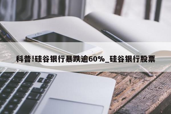 科普!硅谷银行暴跌逾60%_硅谷银行股票