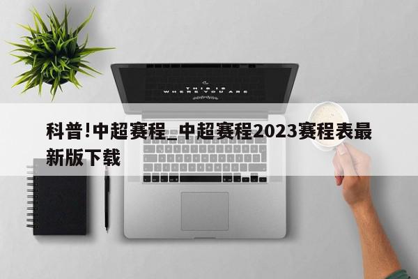 科普!中超赛程_中超赛程2023赛程表最新版下载