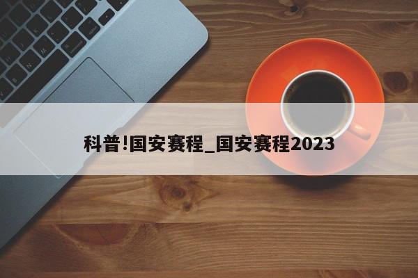 科普!国安赛程_国安赛程2023