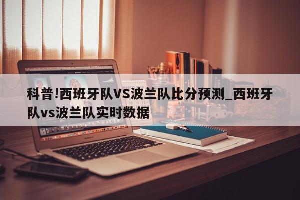 科普!西班牙队VS波兰队比分预测_西班牙队vs波兰队实时数据