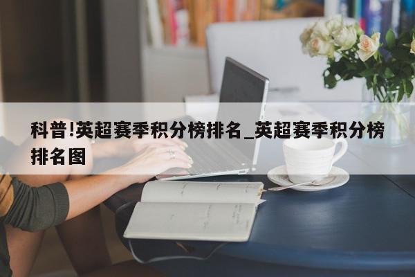 科普!英超赛季积分榜排名_英超赛季积分榜排名图