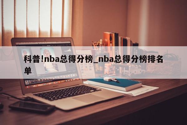 科普!nba总得分榜_nba总得分榜排名单