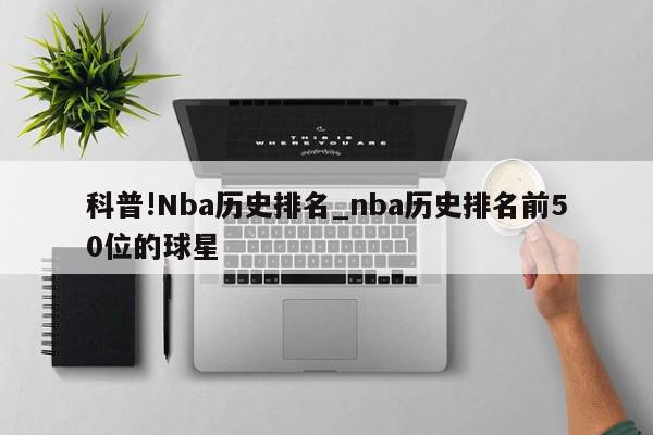 科普!Nba历史排名_nba历史排名前50位的球星