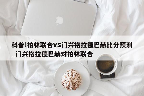 科普!柏林联合VS门兴格拉德巴赫比分预测_门兴格拉德巴赫对柏林联合