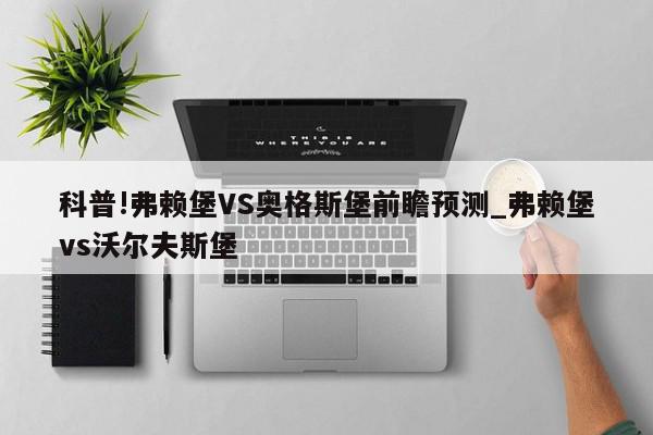 科普!弗赖堡VS奥格斯堡前瞻预测_弗赖堡vs沃尔夫斯堡