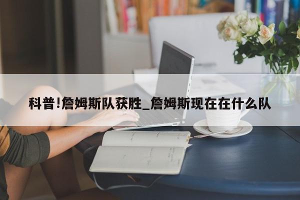 科普!詹姆斯队获胜_詹姆斯现在在什么队