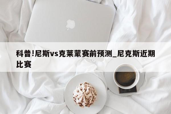 科普!尼斯vs克莱蒙赛前预测_尼克斯近期比赛