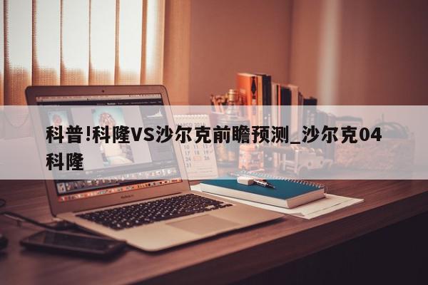 科普!科隆VS沙尔克前瞻预测_沙尔克04科隆