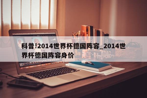 科普!2014世界杯德国阵容_2014世界杯德国阵容身价