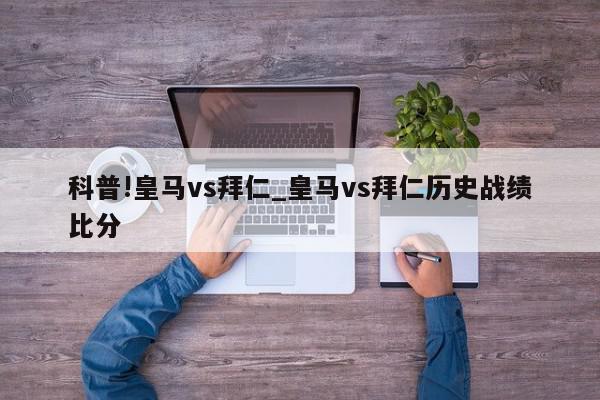 科普!皇马vs拜仁_皇马vs拜仁历史战绩比分