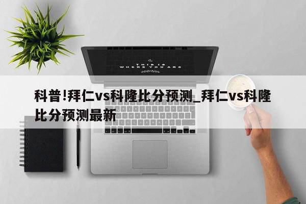 科普!拜仁vs科隆比分预测_拜仁vs科隆比分预测最新