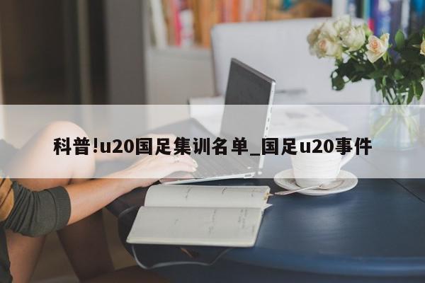 科普!u20国足集训名单_国足u20事件