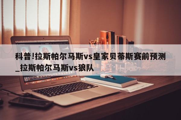 科普!拉斯帕尔马斯vs皇家贝蒂斯赛前预测_拉斯帕尔马斯vs狼队