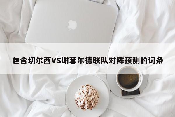 包含切尔西VS谢菲尔德联队对阵预测的词条