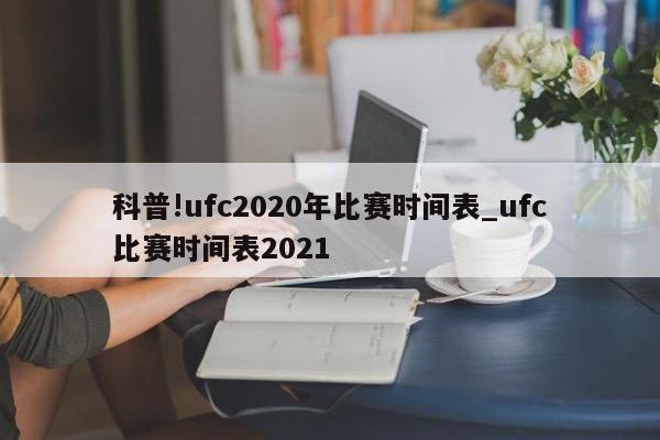 科普!ufc2020年比赛时间表_ufc比赛时间表2021