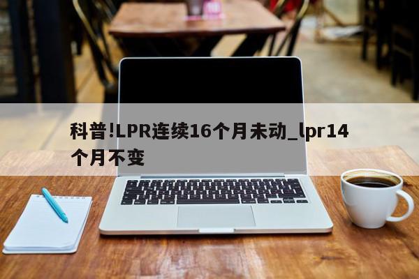 科普!LPR连续16个月未动_lpr14个月不变